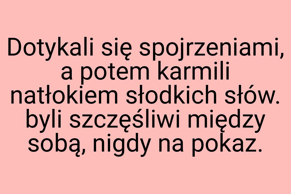 Dotykali się spojrzeniami, a potem karmili natłokiem