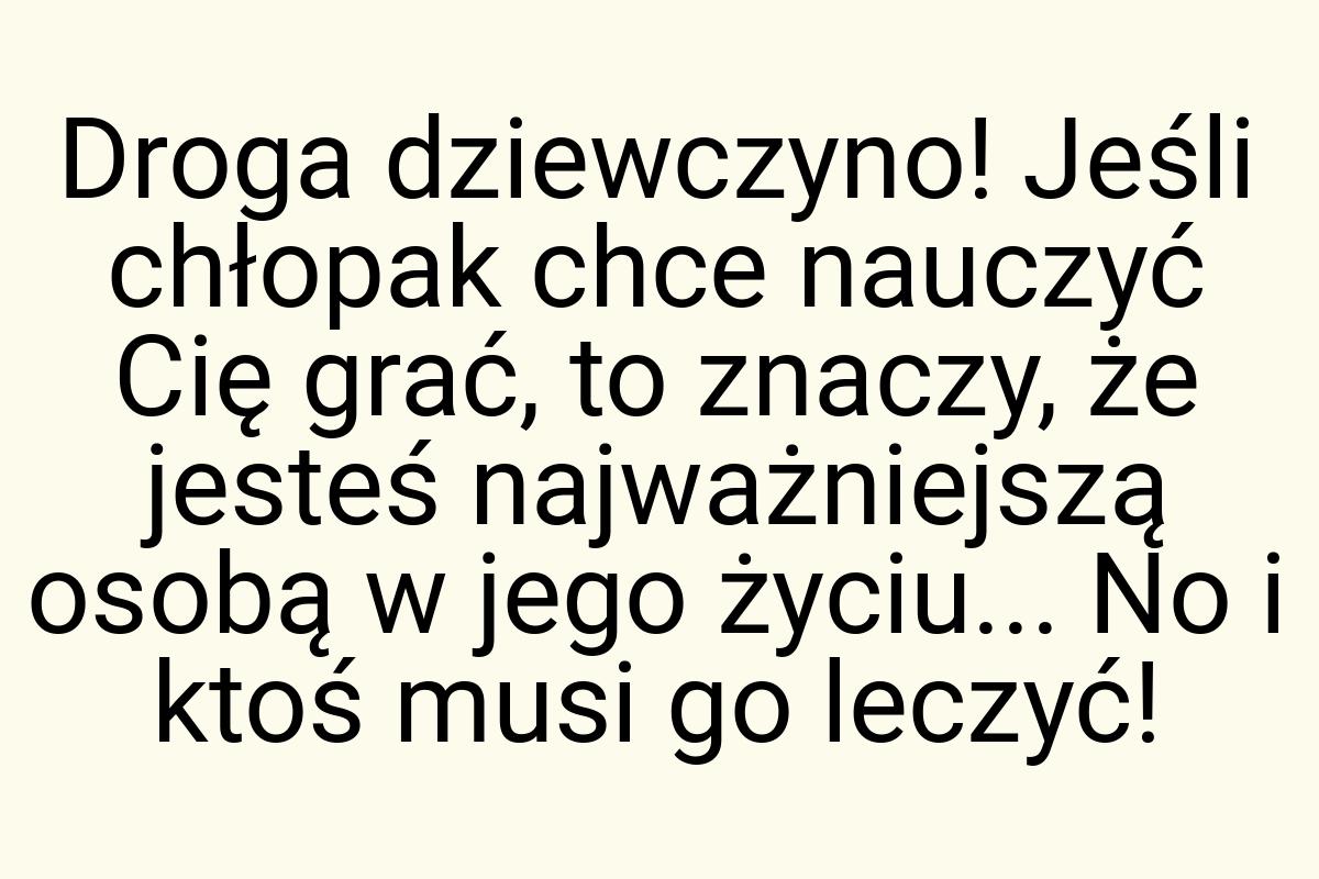 Droga dziewczyno! Jeśli chłopak chce nauczyć Cię grać, to