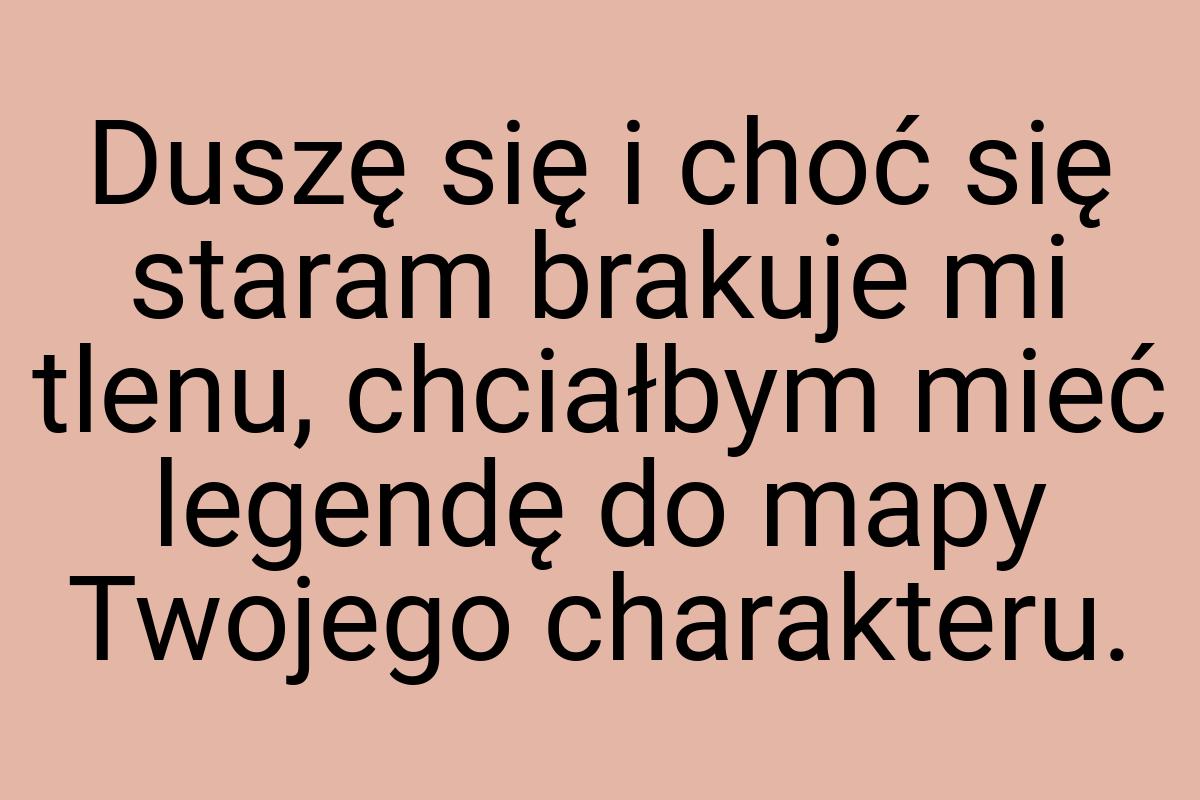 Duszę się i choć się staram brakuje mi tlenu, chciałbym