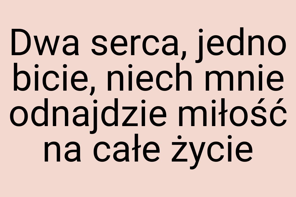 Dwa serca, jedno bicie, niech mnie odnajdzie miłość na całe