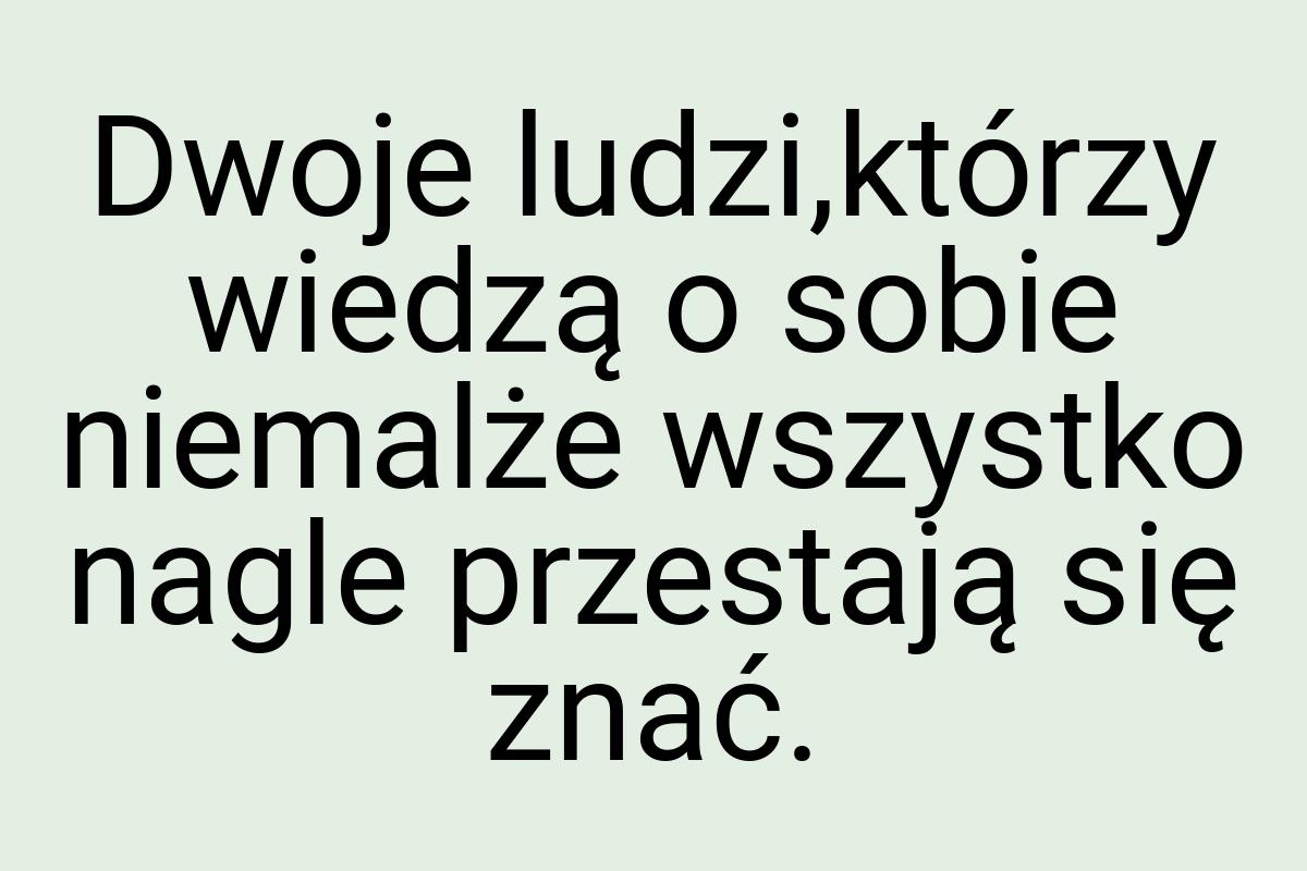 Dwoje ludzi,którzy wiedzą o sobie niemalże wszystko nagle