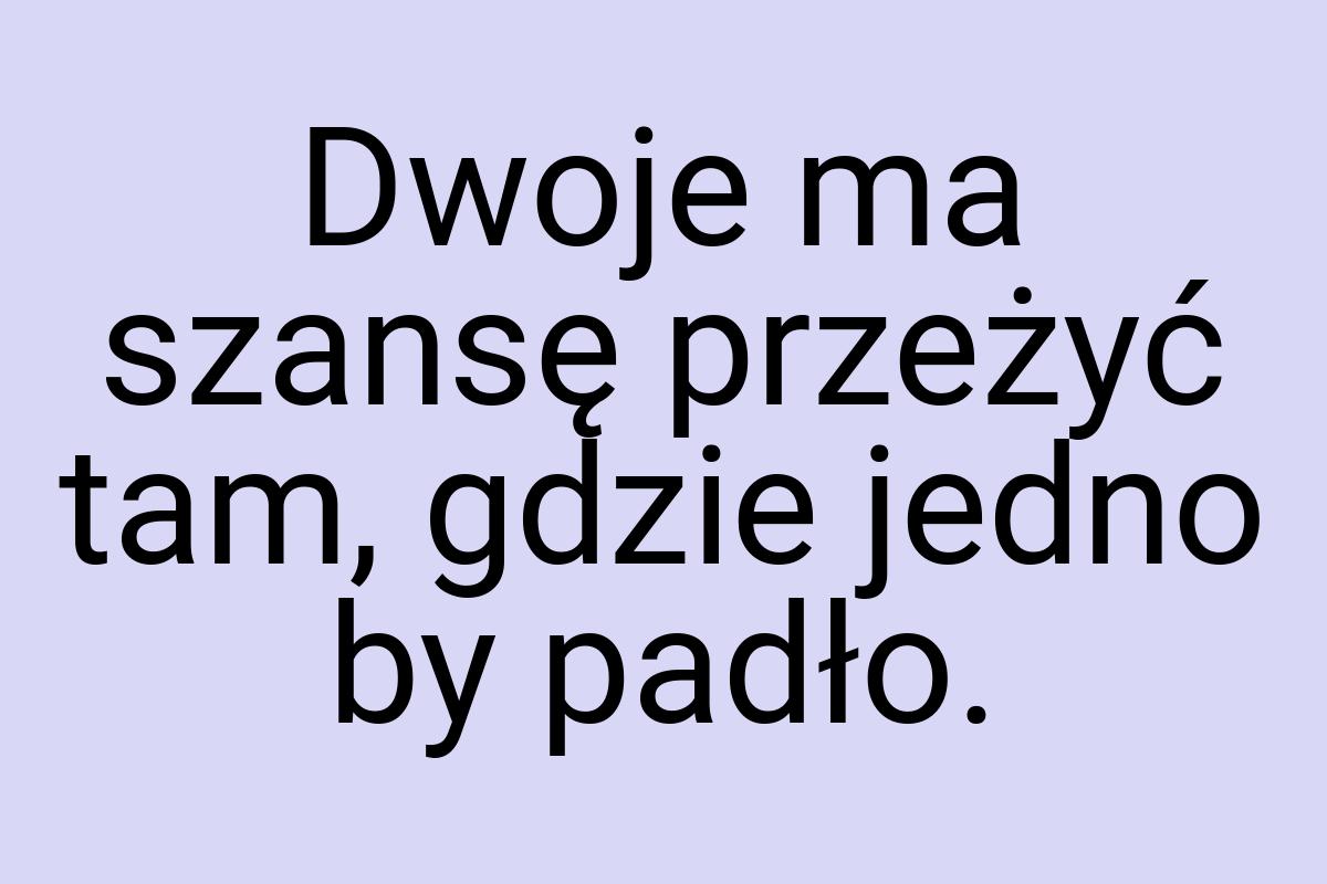 Dwoje ma szansę przeżyć tam, gdzie jedno by padło