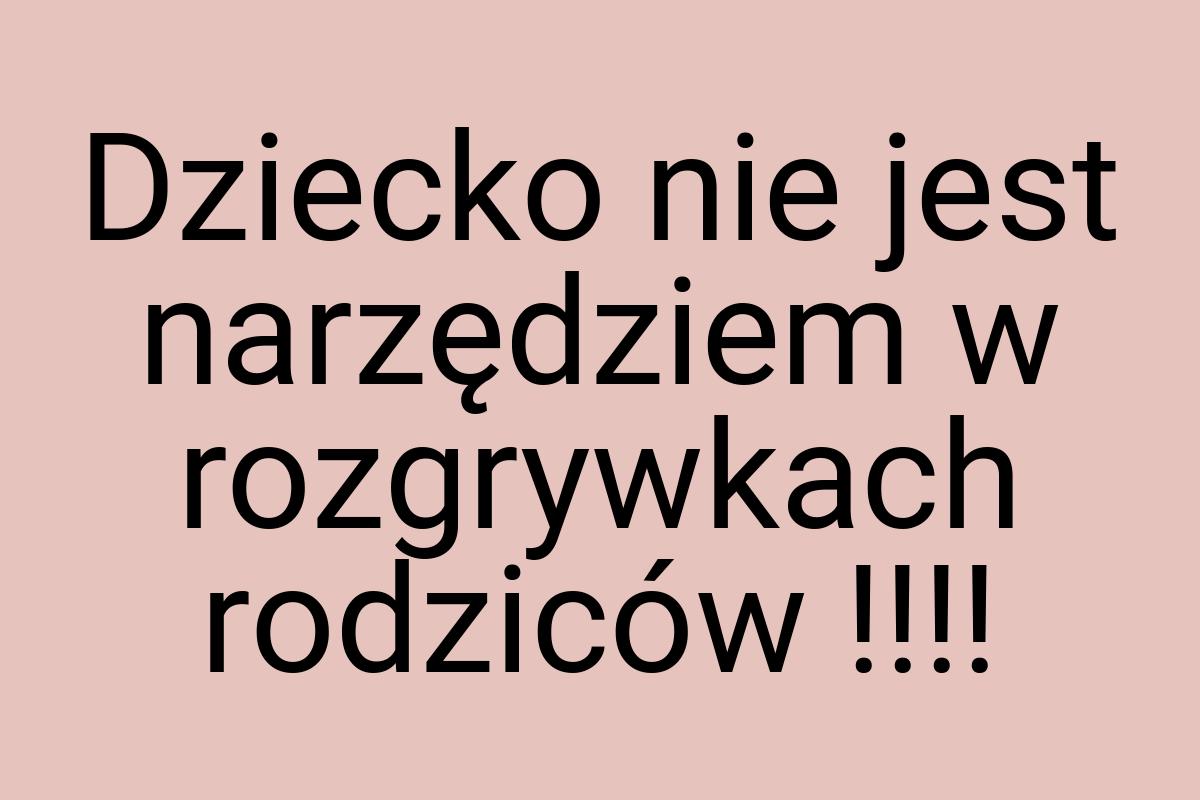 Dziecko nie jest narzędziem w rozgrywkach rodziców