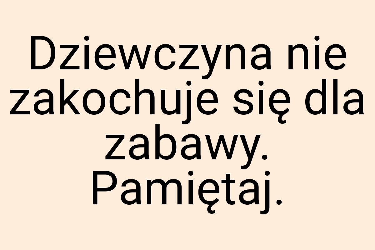 Dziewczyna nie zakochuje się dla zabawy. Pamiętaj