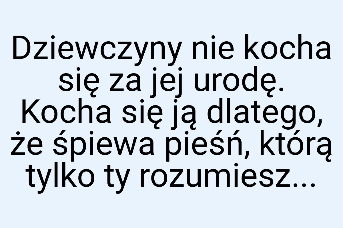 Dziewczyny nie kocha się za jej urodę. Kocha się ją