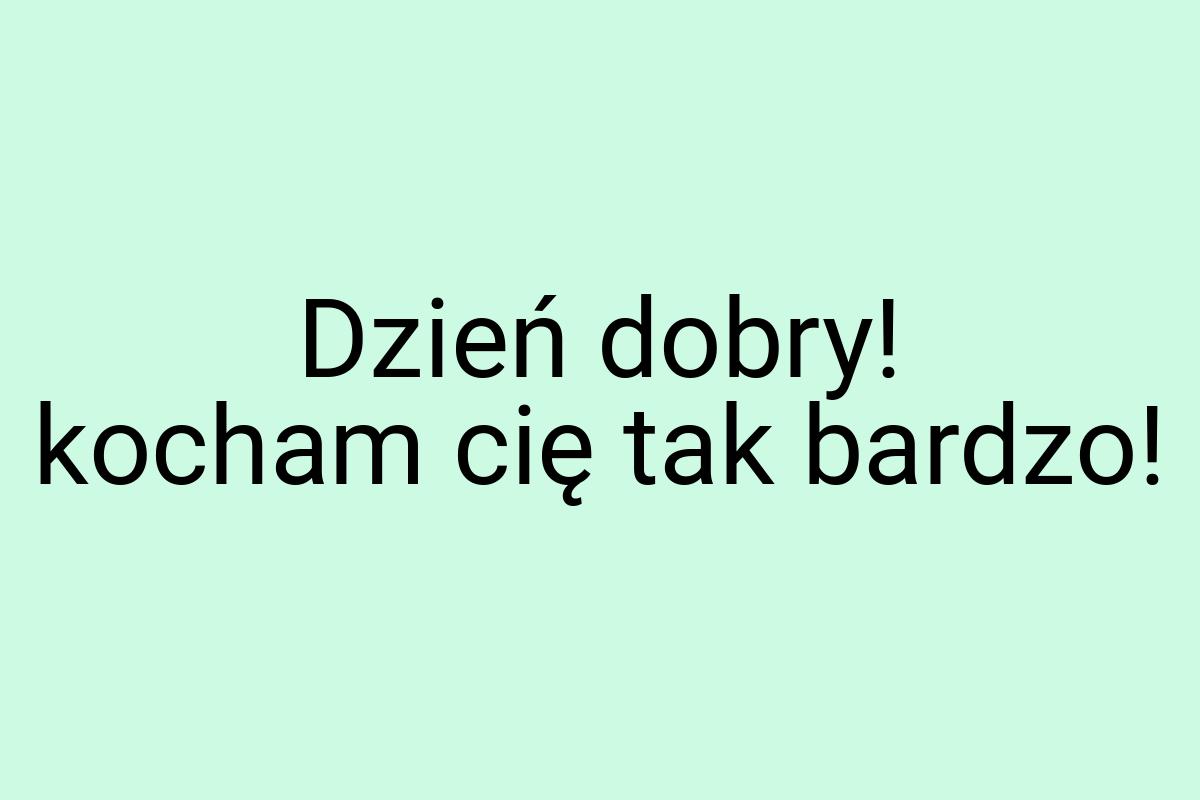 Dzień dobry! kocham cię tak bardzo