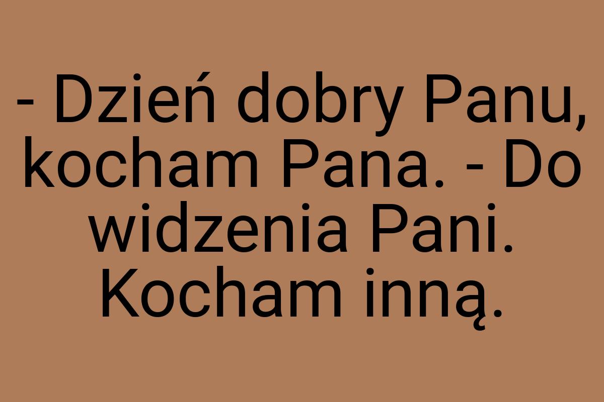 - Dzień dobry Panu, kocham Pana. - Do widzenia Pani. Kocham