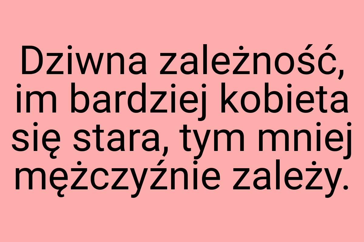 Dziwna zależność, im bardziej kobieta się stara, tym mniej