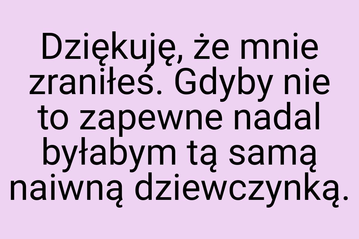 Dziękuję, że mnie zraniłeś. Gdyby nie to zapewne nadal