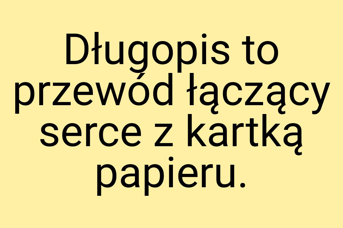 Długopis to przewód łączący serce z kartką papieru