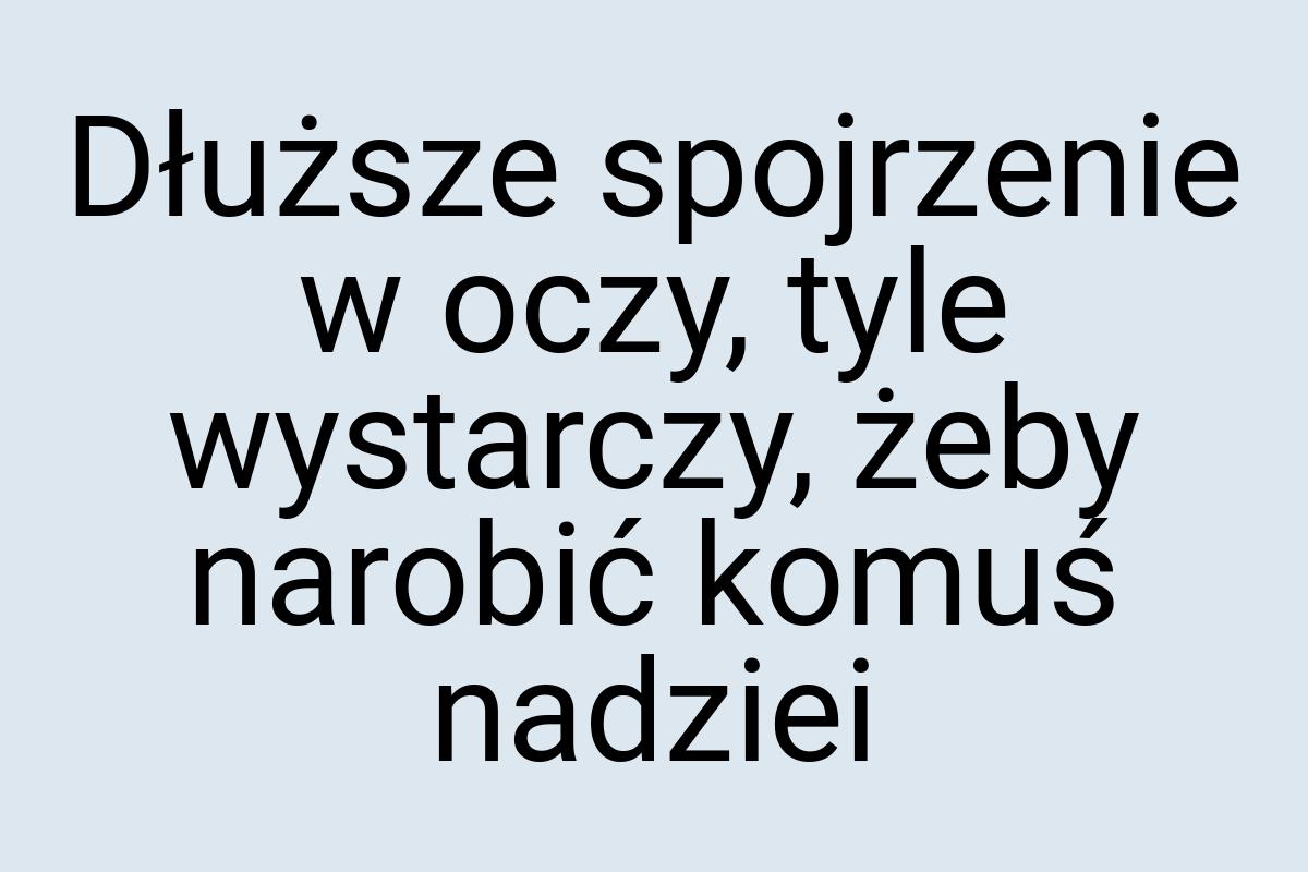 Dłuższe spojrzenie w oczy, tyle wystarczy, żeby narobić