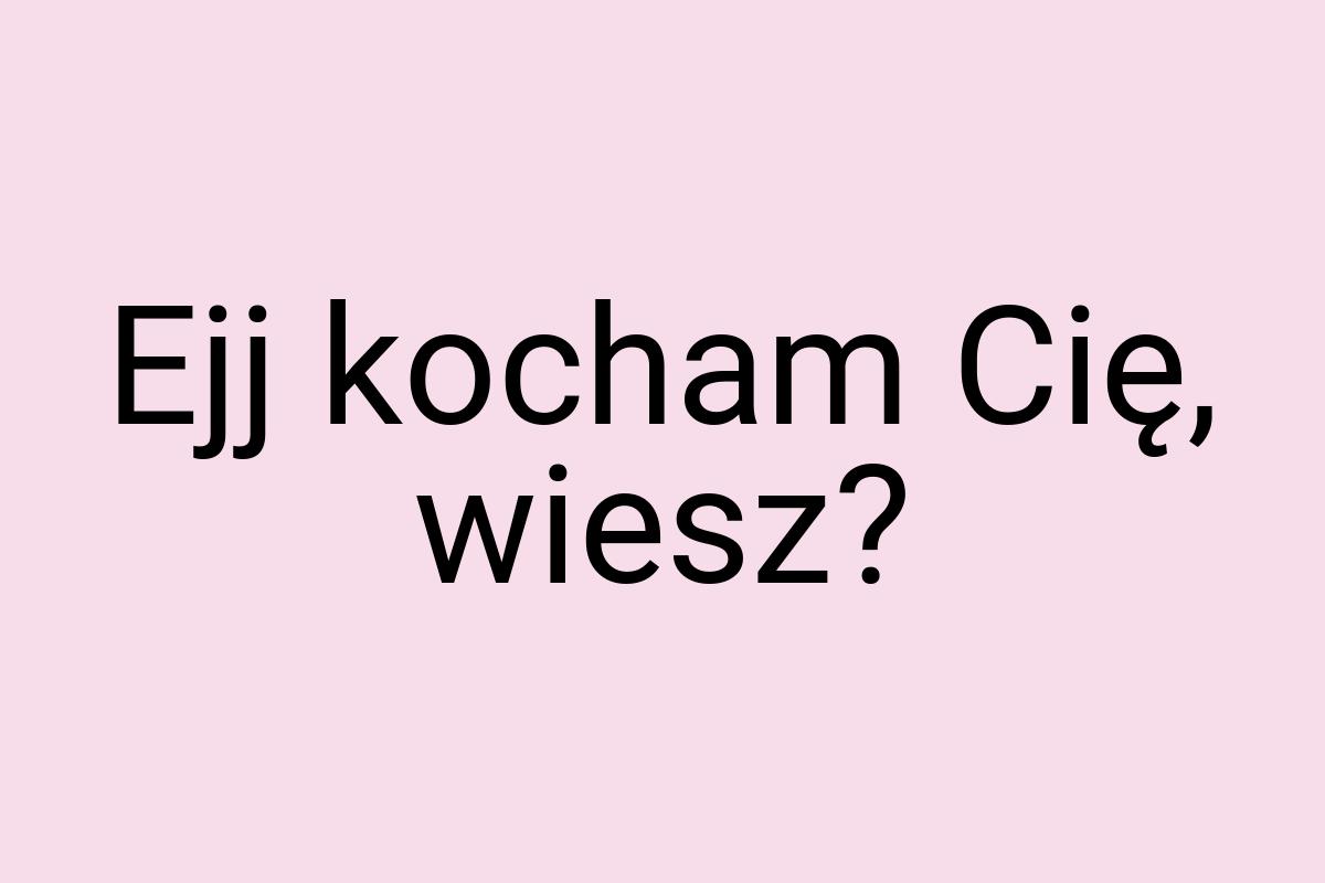 Ejj kocham Cię, wiesz