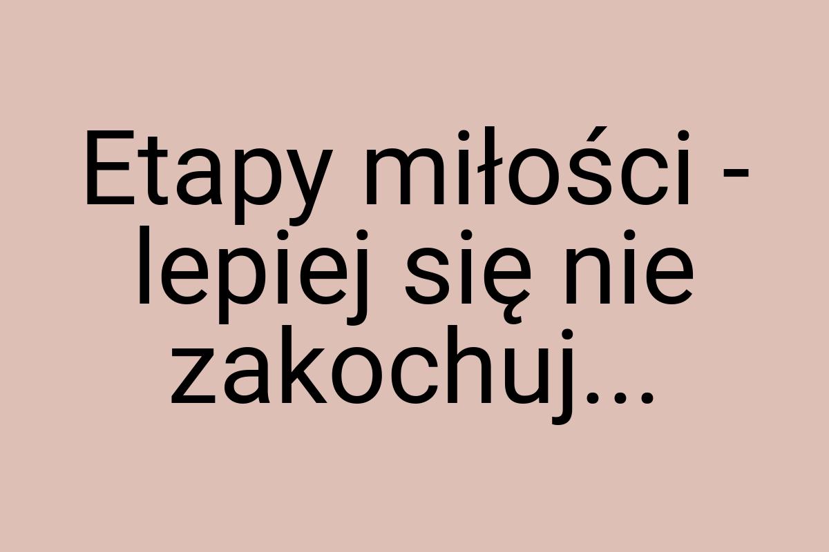 Etapy miłości - lepiej się nie zakochuj