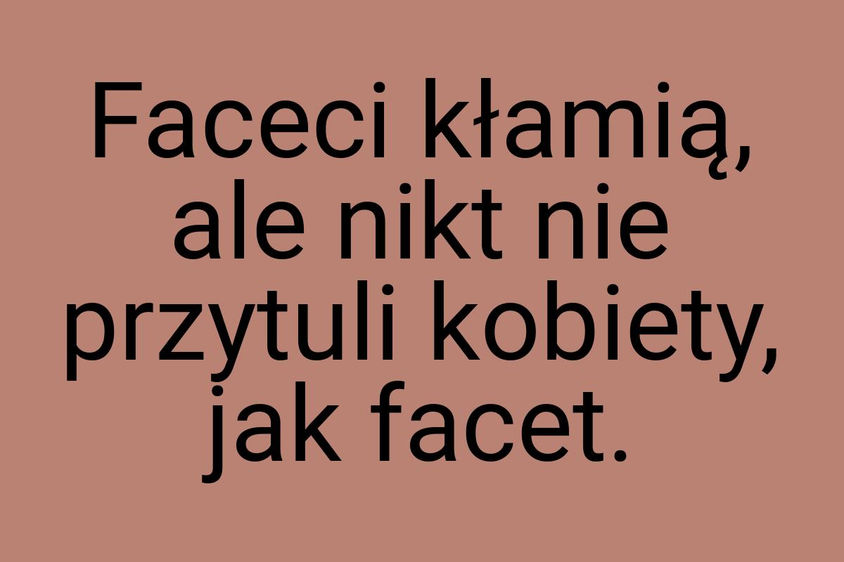 Faceci kłamią, ale nikt nie przytuli kobiety, jak facet