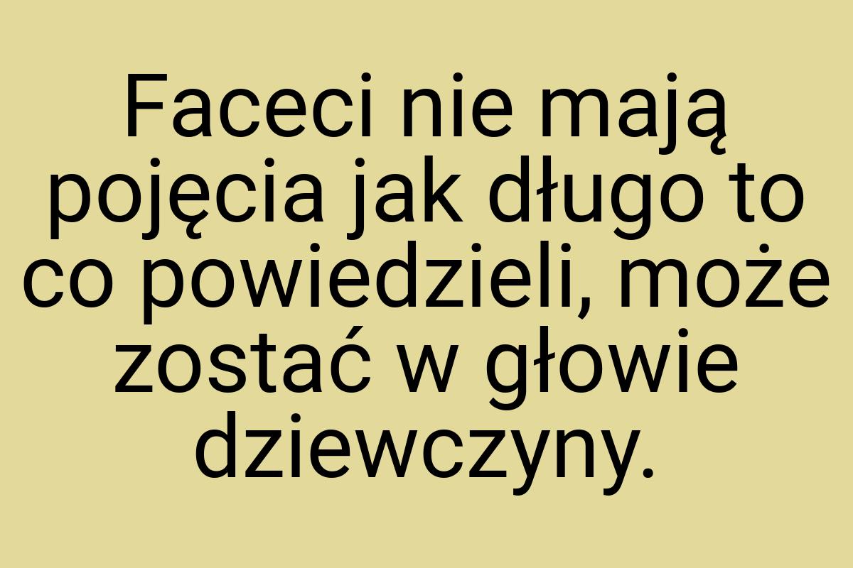 Faceci nie mają pojęcia jak długo to co powiedzieli, może