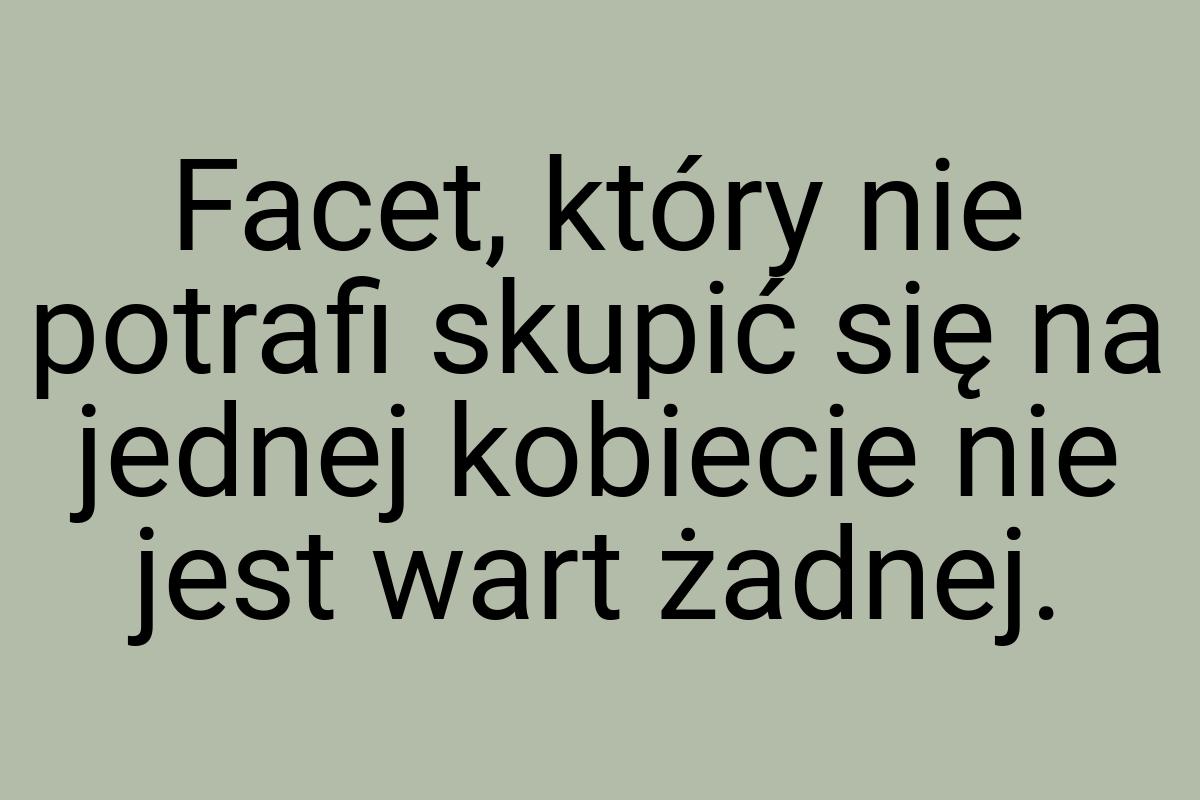 Facet, który nie potrafi skupić się na jednej kobiecie nie