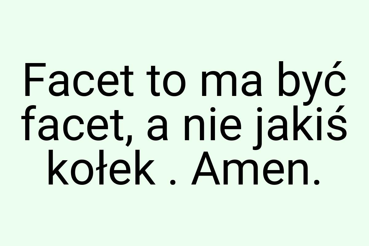 Facet to ma być facet, a nie jakiś kołek . Amen