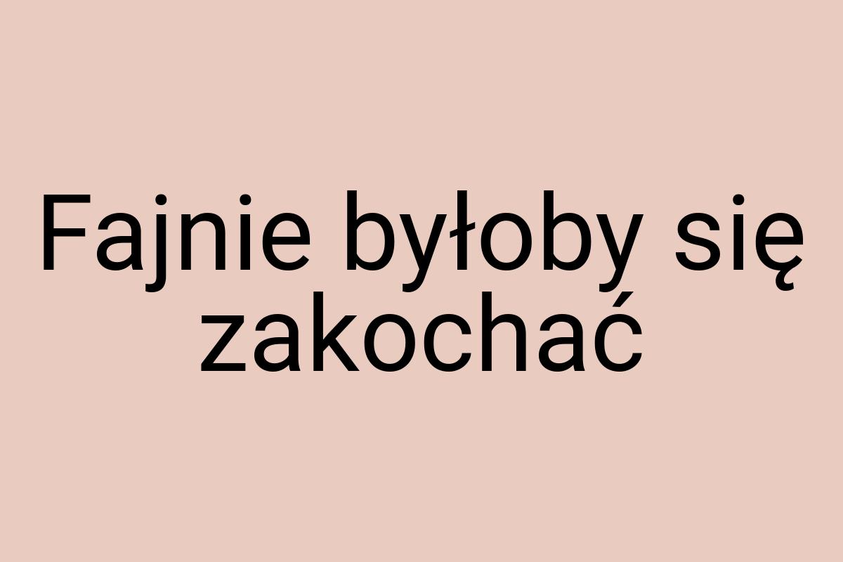 Fajnie byłoby się zakochać