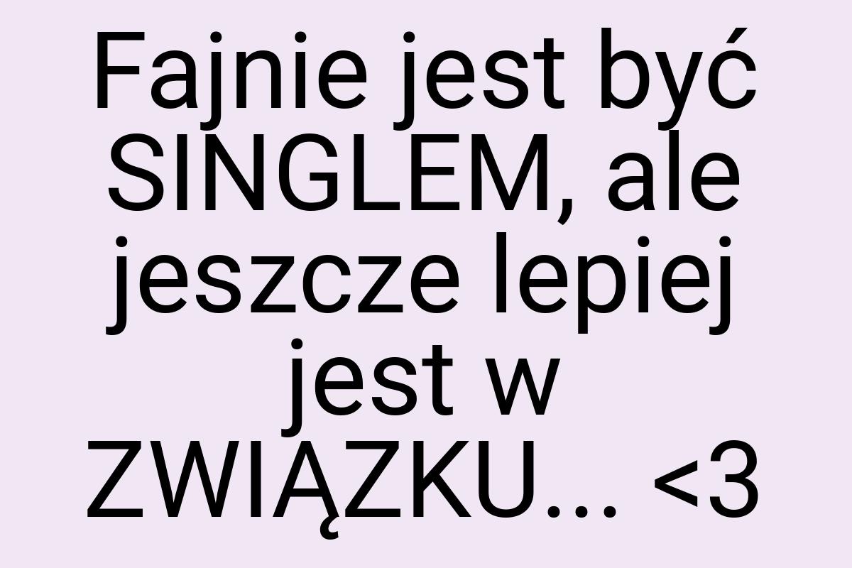 Fajnie jest być SINGLEM, ale jeszcze lepiej jest w