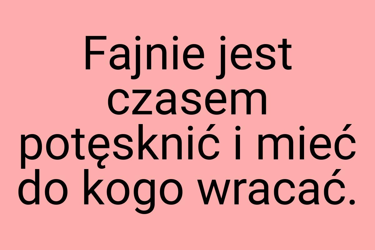 Fajnie jest czasem potęsknić i mieć do kogo wracać