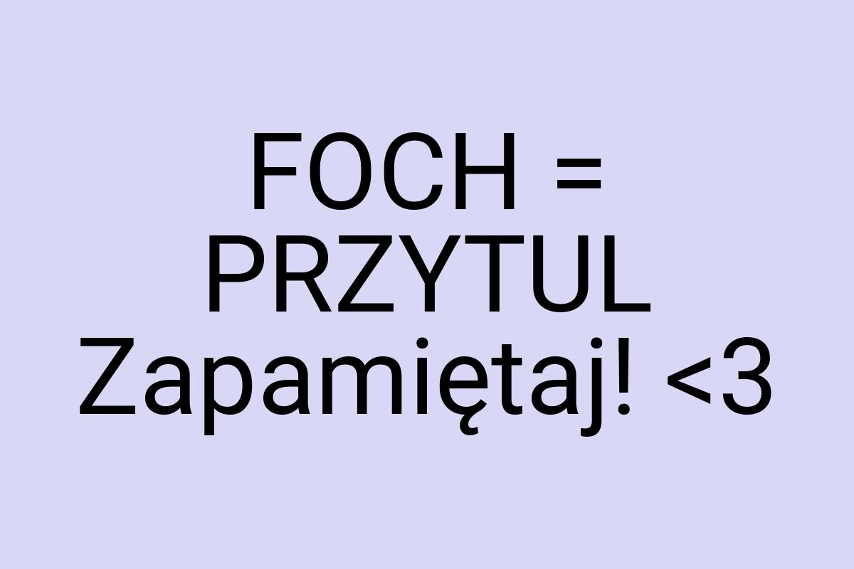 FOCH = PRZYTUL Zapamiętaj