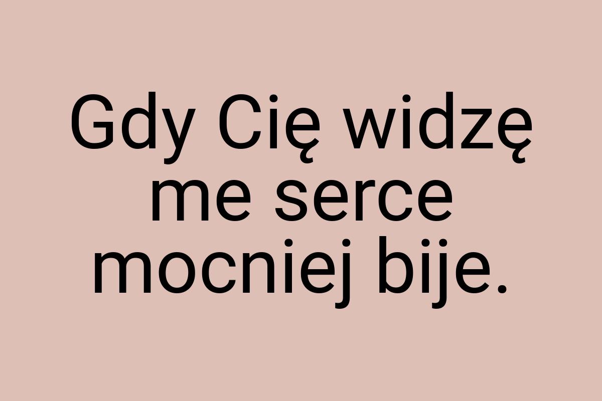 Gdy Cię widzę me serce mocniej bije