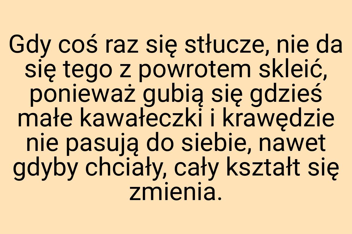 Gdy coś raz się stłucze, nie da się tego z powrotem skleić