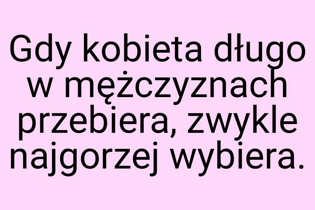 Gdy kobieta długo w mężczyznach przebiera, zwykle najgorzej