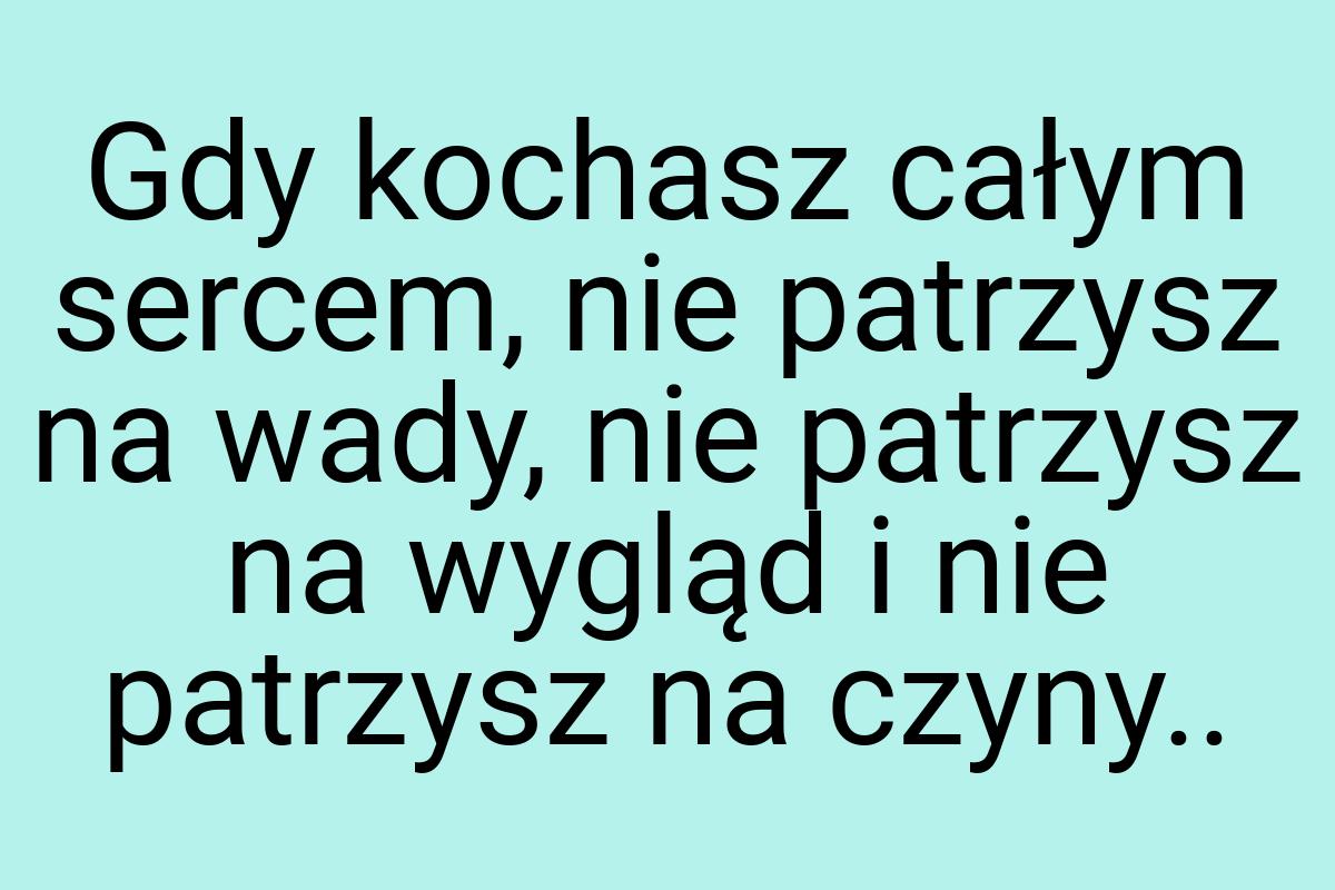 Gdy kochasz całym sercem, nie patrzysz na wady, nie