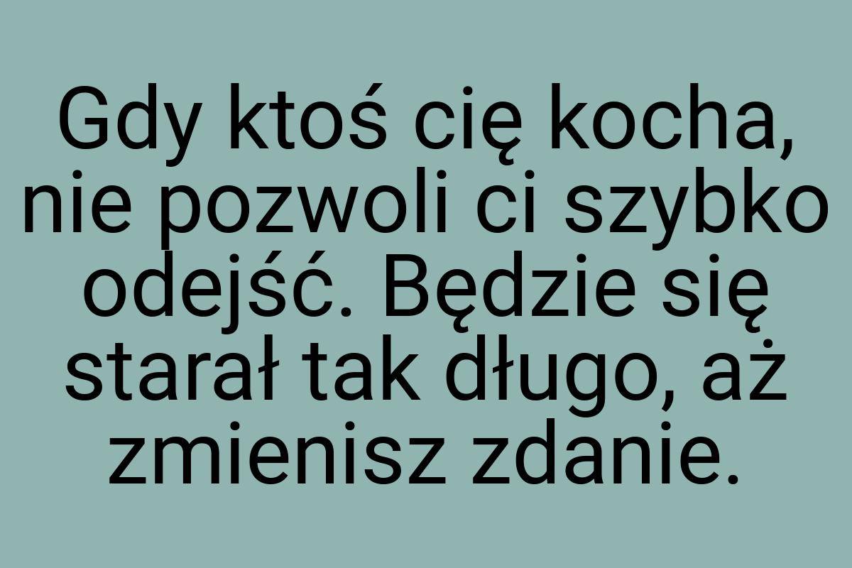 Gdy ktoś cię kocha, nie pozwoli ci szybko odejść. Będzie