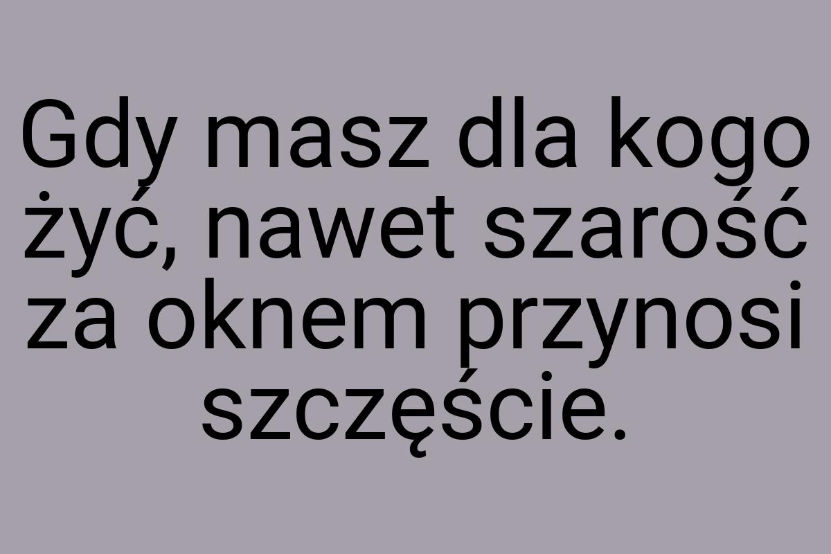 Gdy masz dla kogo żyć, nawet szarość za oknem przynosi