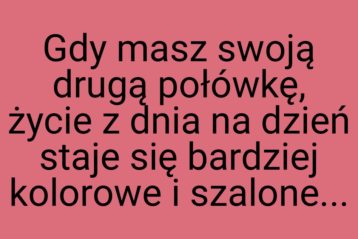 Gdy masz swoją drugą połówkę, życie z dnia na dzień staje