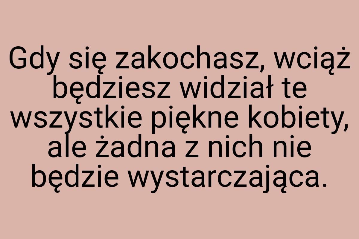 Gdy się zakochasz, wciąż będziesz widział te wszystkie