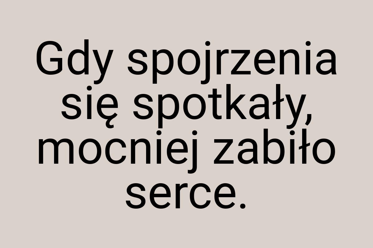 Gdy spojrzenia się spotkały, mocniej zabiło serce