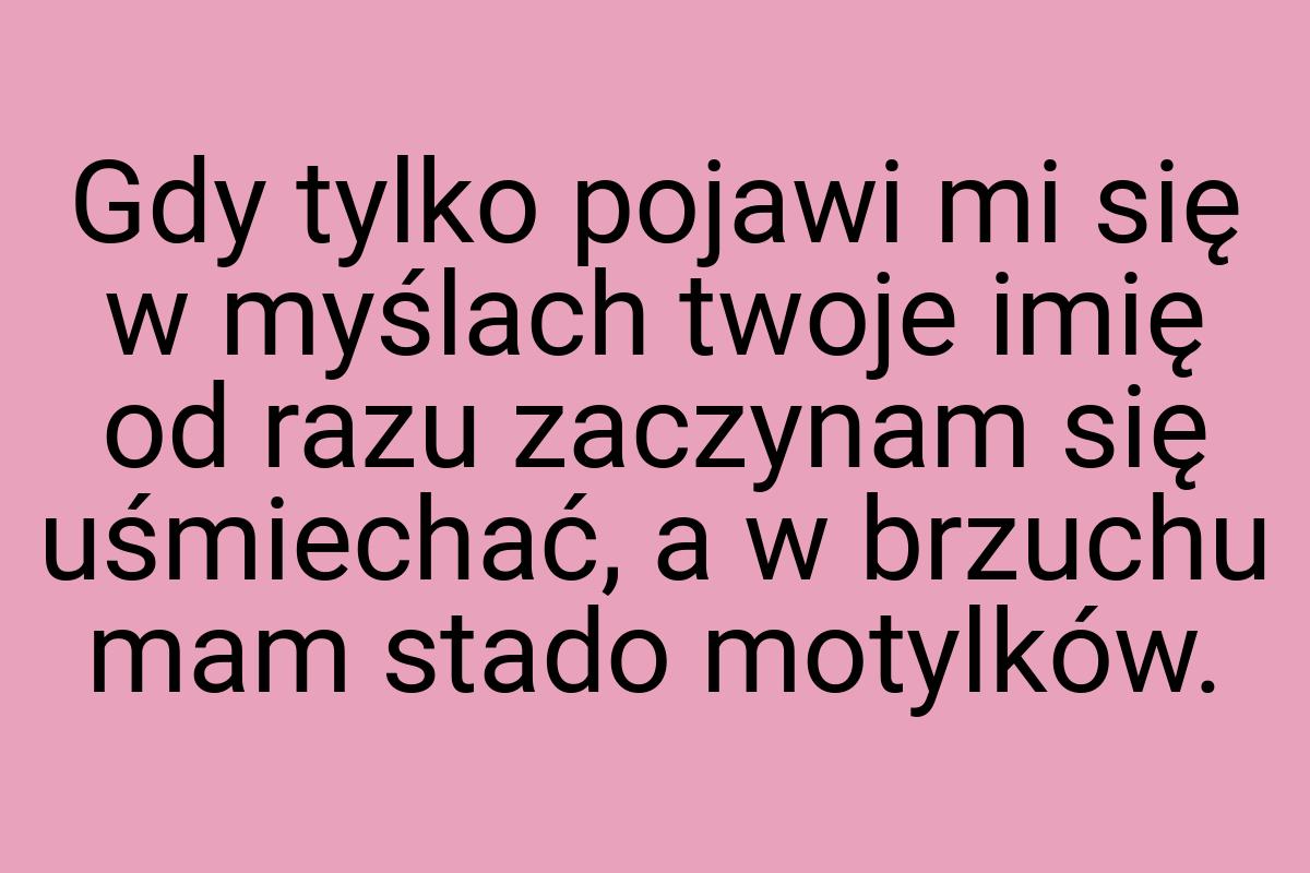 Gdy tylko pojawi mi się w myślach twoje imię od razu