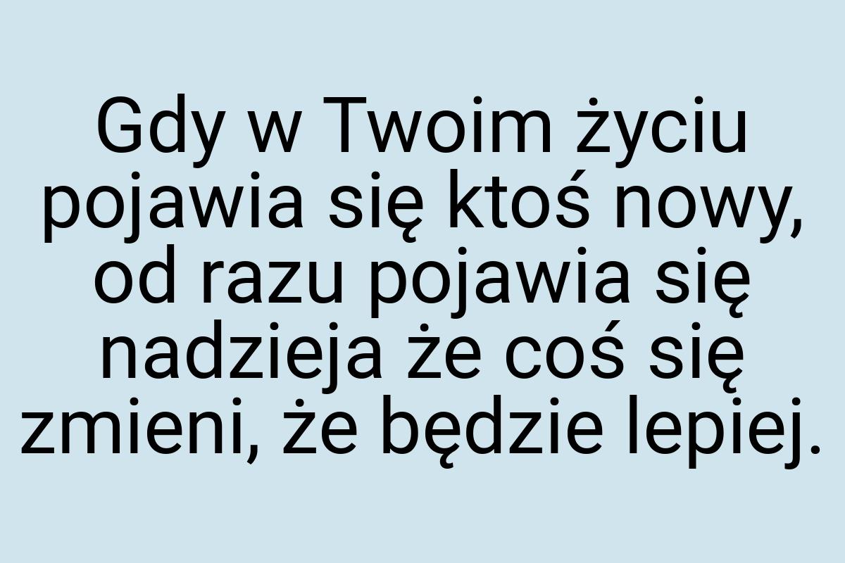 Gdy w Twoim życiu pojawia się ktoś nowy, od razu pojawia