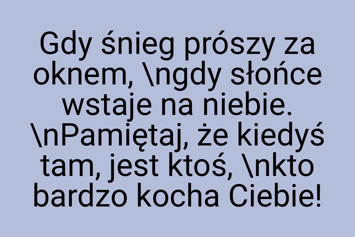 Gdy śnieg prószy za oknem, \ngdy słońce wstaje na niebie