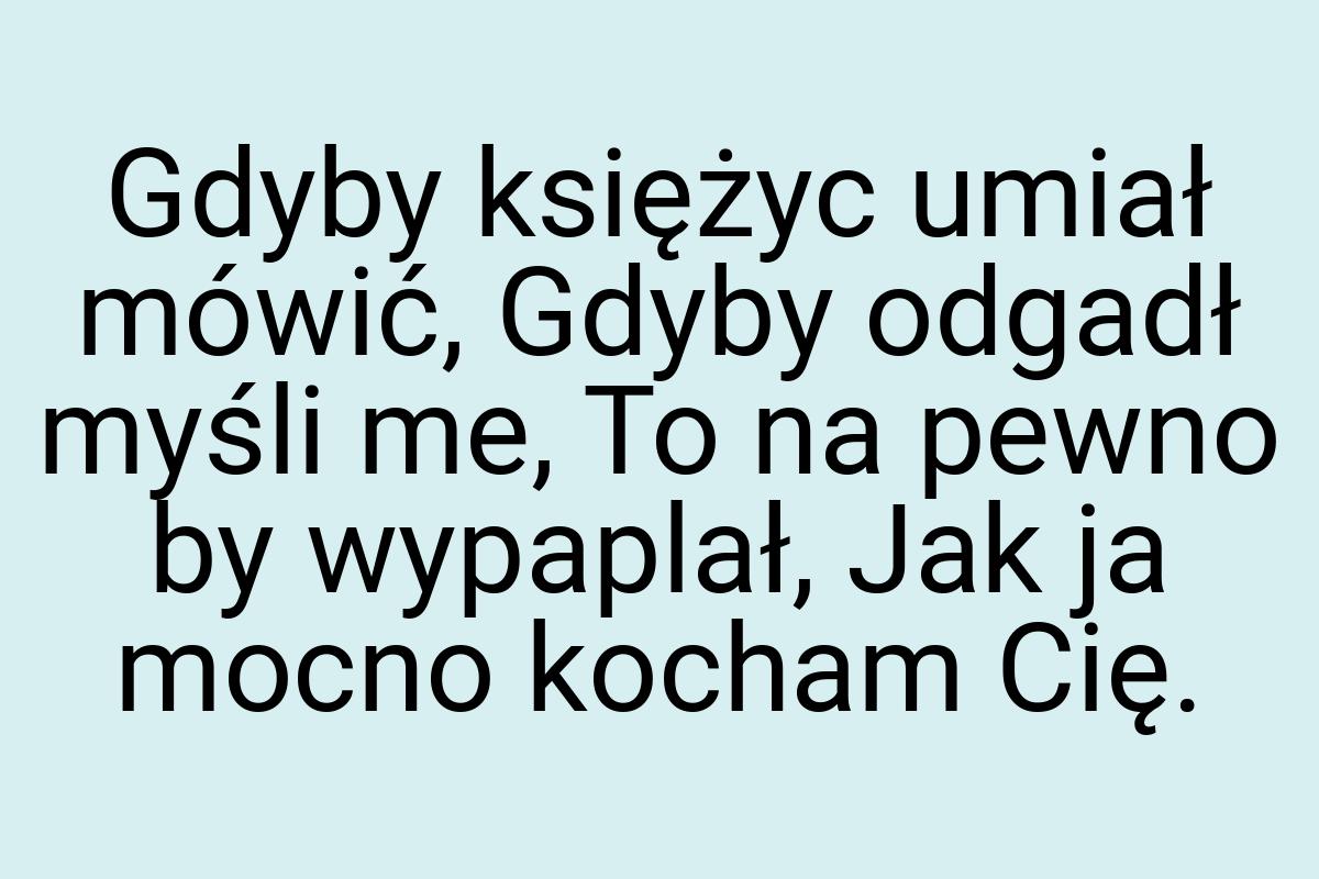 Gdyby księżyc umiał mówić, Gdyby odgadł myśli me, To na