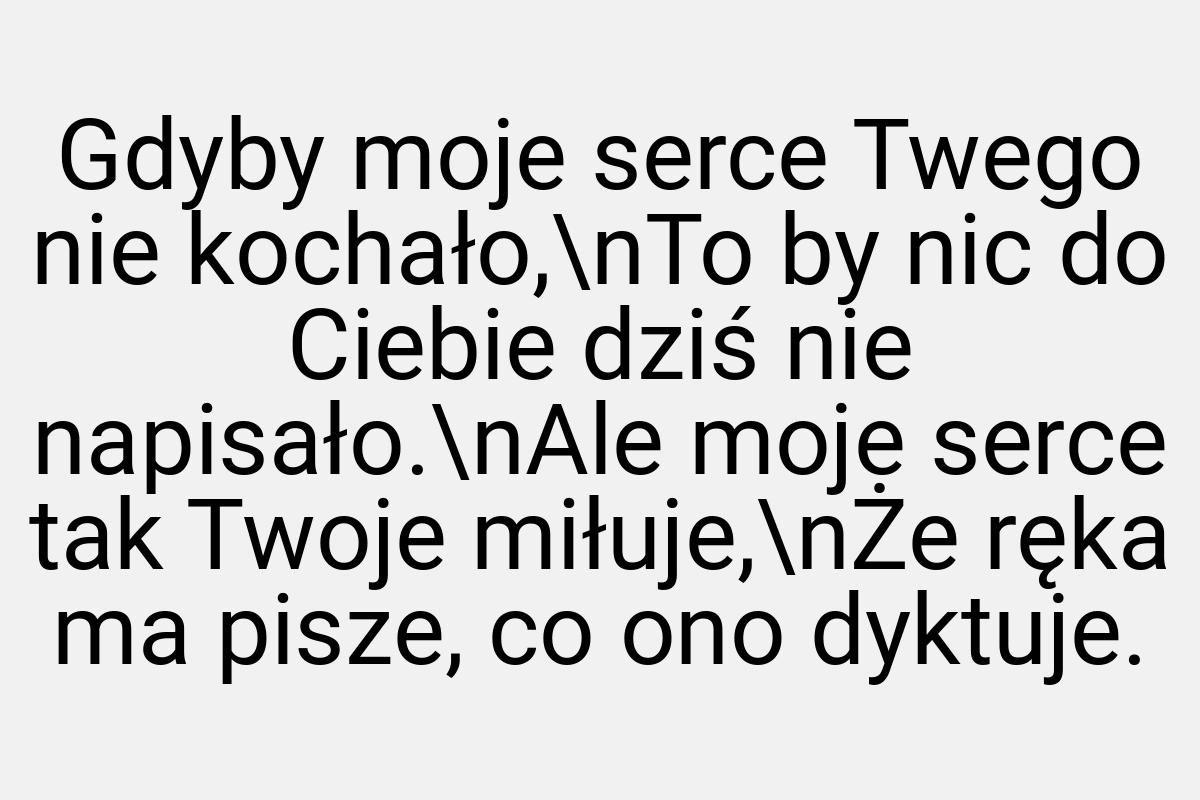 Gdyby moje serce Twego nie kochało,\nTo by nic do Ciebie