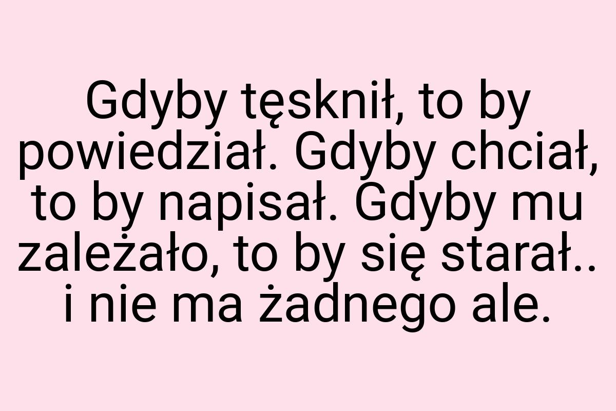 Gdyby tęsknił, to by powiedział. Gdyby chciał, to by