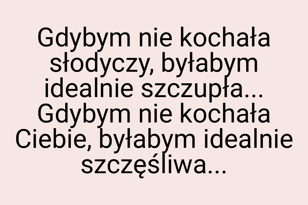 Gdybym nie kochała słodyczy, byłabym idealnie szczupła