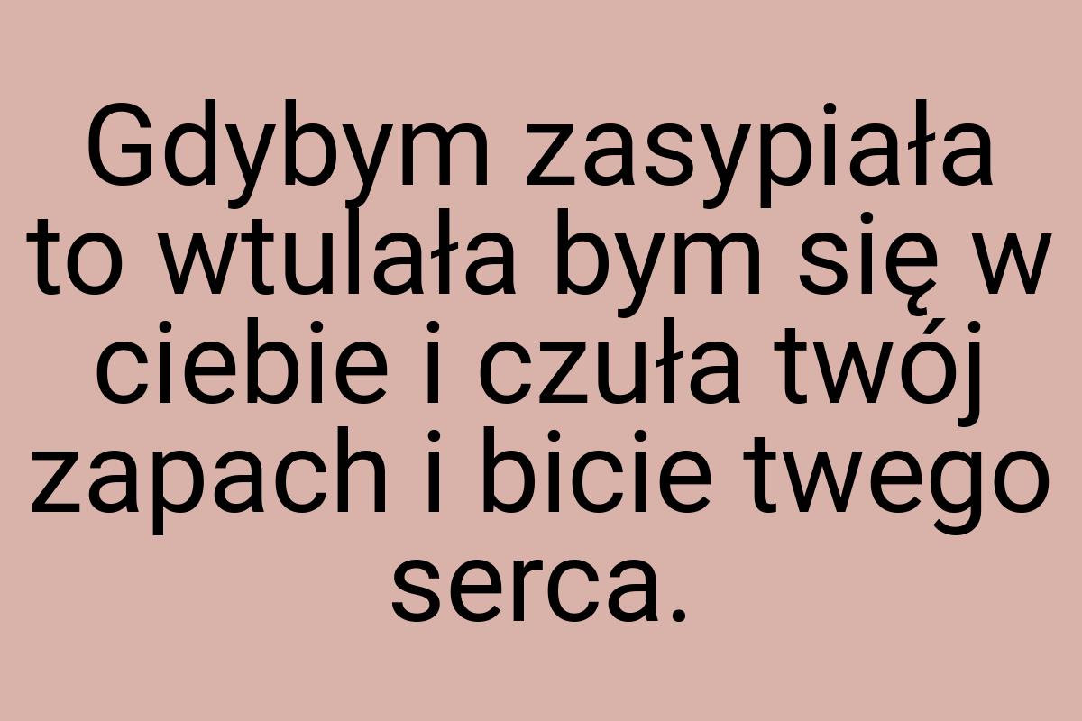 Gdybym zasypiała to wtulała bym się w ciebie i czuła twój