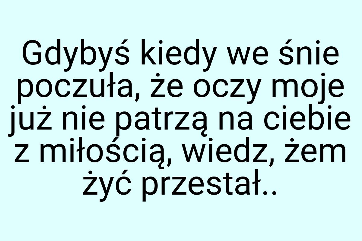 Gdybyś kiedy we śnie poczuła, że oczy moje już nie patrzą