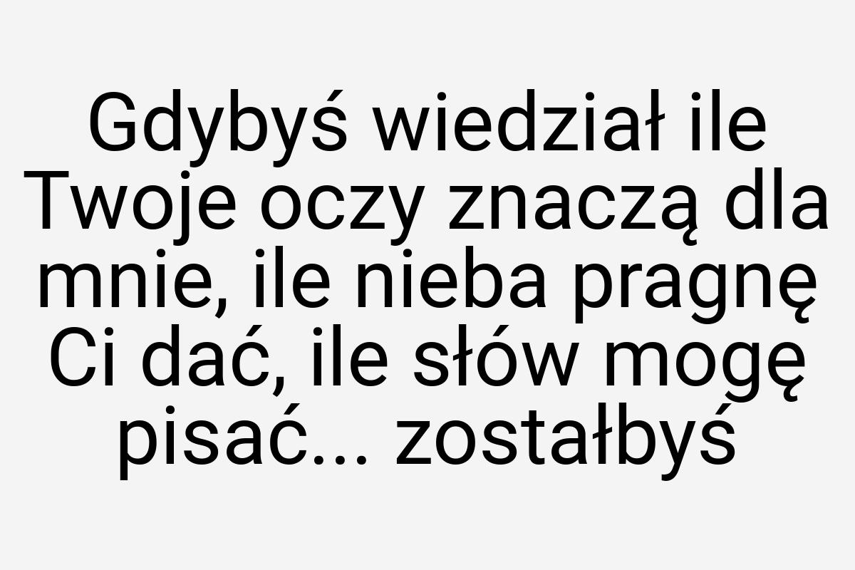 Gdybyś wiedział ile Twoje oczy znaczą dla mnie, ile nieba