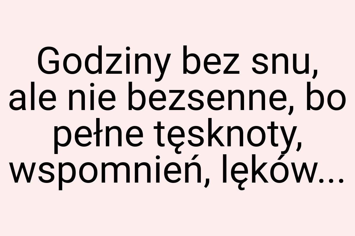 Godziny bez snu, ale nie bezsenne, bo pełne tęsknoty