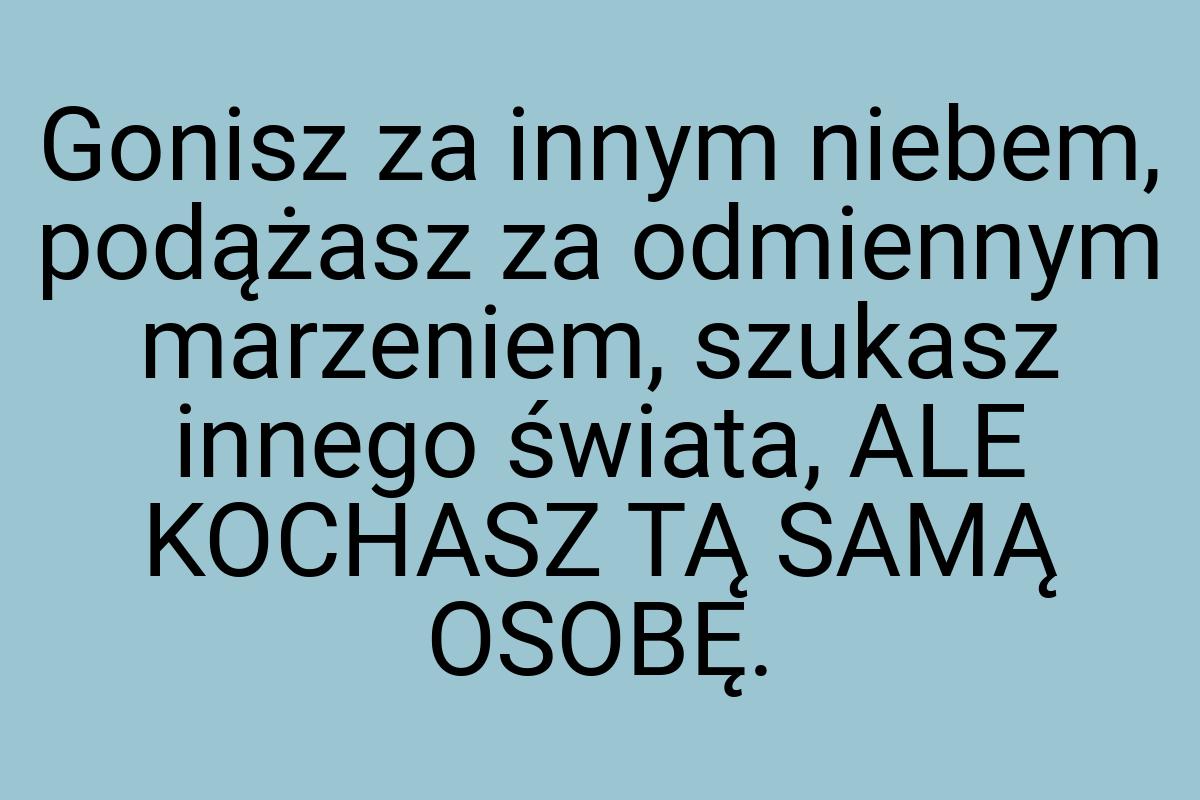 Gonisz za innym niebem, podążasz za odmiennym marzeniem