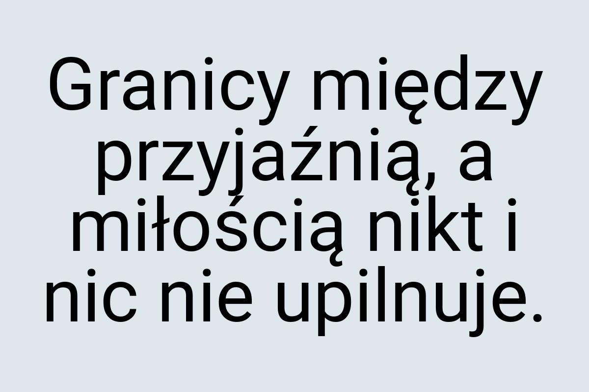 Granicy między przyjaźnią, a miłością nikt i nic nie