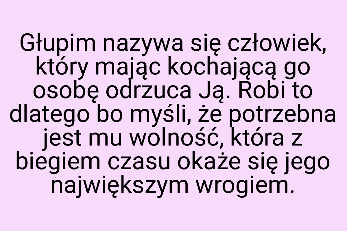 Głupim nazywa się człowiek, który mając kochającą go osobę