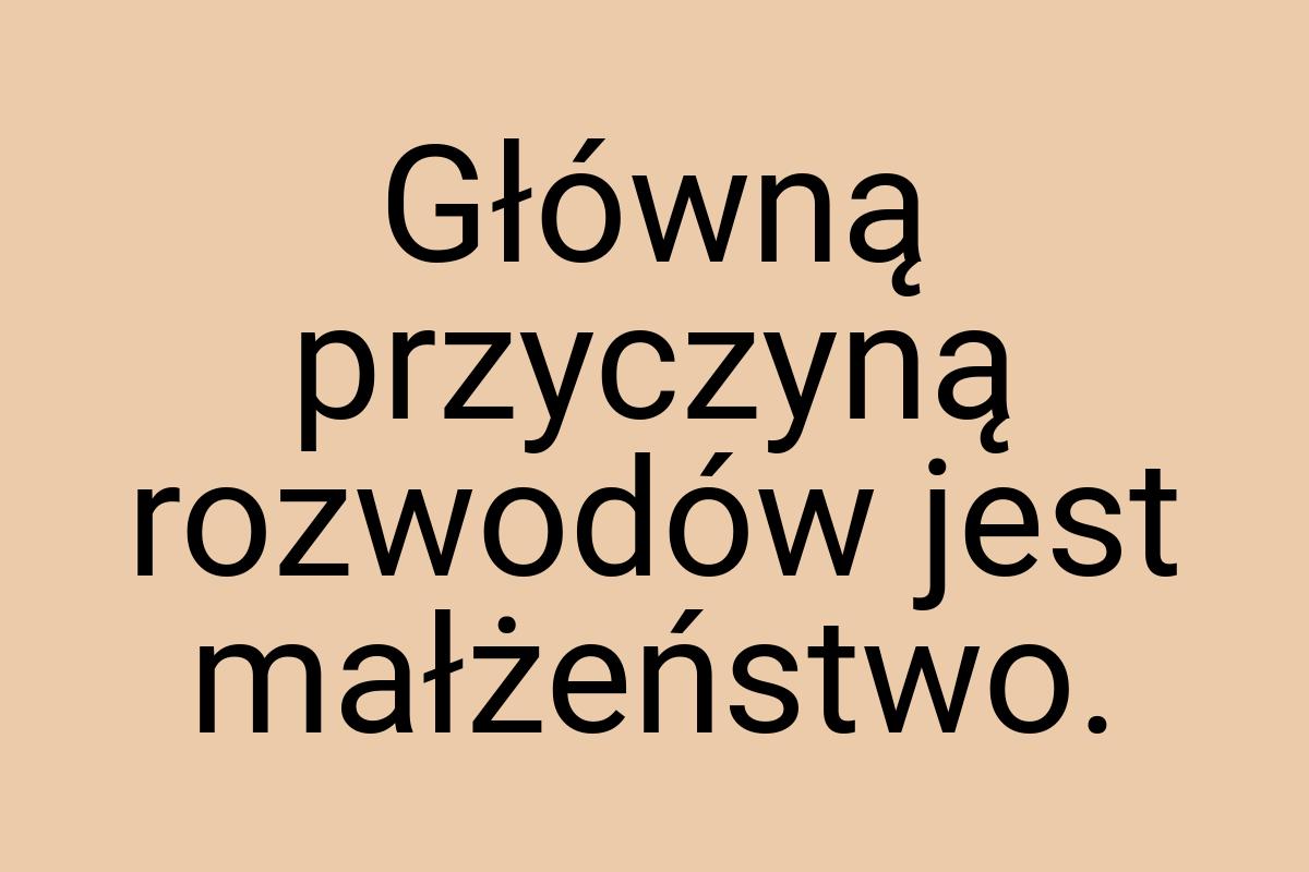 Główną przyczyną rozwodów jest małżeństwo