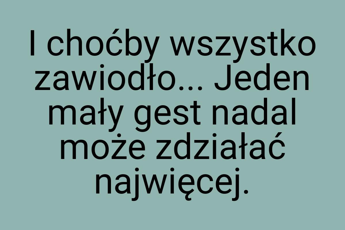 I choćby wszystko zawiodło... Jeden mały gest nadal może